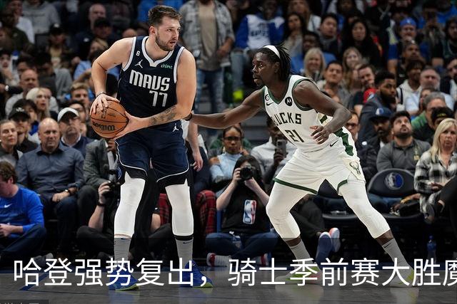 哈登强势复出，骑士季前赛大胜魔术，争冠前景可期