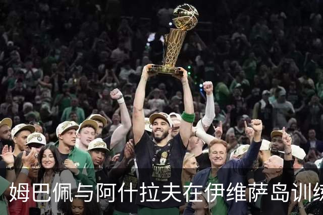 姆巴佩与阿什拉夫在伊维萨岛训练，备战新赛季