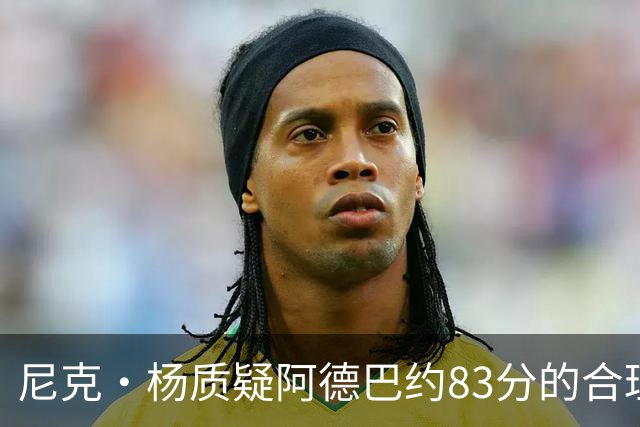 尼克·杨质疑阿德巴约83分的合理性：他不该超越科比