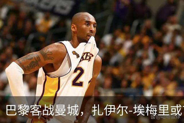 巴黎客战曼城，扎伊尔-埃梅里或首发替换内维斯