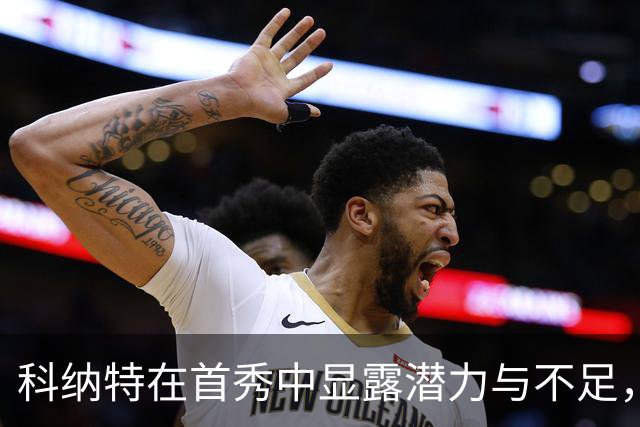 科纳特在首秀中显露潜力与不足，主力位置竞争加剧