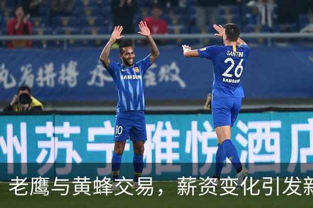老鹰与黄蜂交易，薪资变化引发新的阵容挑战